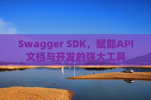 Swagger SDK，赋能API文档与开发的强大工具