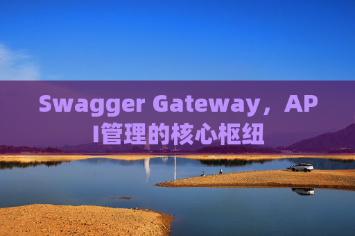 Swagger Gateway，API管理的核心枢纽